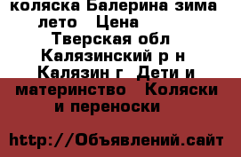 коляска Балерина зима - лето › Цена ­ 6 000 - Тверская обл., Калязинский р-н, Калязин г. Дети и материнство » Коляски и переноски   